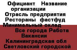 Официант › Название организации ­ Maxi › Отрасль предприятия ­ Рестораны, фастфуд › Минимальный оклад ­ 35 000 - Все города Работа » Вакансии   . Калининградская обл.,Светловский городской округ 